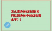 怎么查身体益生菌(如何检测身体中的益生菌水平？)