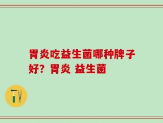 胃炎吃益生菌哪种牌子好？胃炎 益生菌