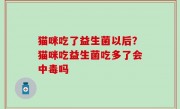猫咪吃了益生菌以后？猫咪吃益生菌吃多了会中毒吗