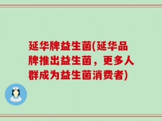 延华牌益生菌(延华品牌推出益生菌，更多人群成为益生菌消费者)