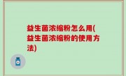 益生菌浓缩粉怎么用(益生菌浓缩粉的使用方法)