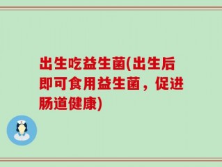 出生吃益生菌(出生后即可食用益生菌，促进肠道健康)
