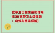 宽带卫士益生菌的作用吃法(宽带卫士益生菌：功效与用法详解)