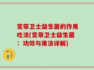 宽带卫士益生菌的作用吃法(宽带卫士益生菌：功效与用法详解)