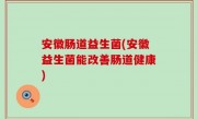 安徽肠道益生菌(安徽益生菌能改善肠道健康)