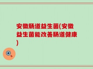 安徽肠道益生菌(安徽益生菌能改善肠道健康)