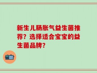 新生儿肠胀气益生菌推荐？选择适合宝宝的益生菌品牌？