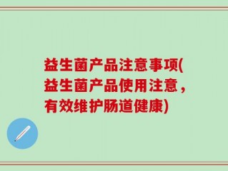 益生菌产品注意事项(益生菌产品使用注意，有效维护肠道健康)