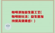 咖啡添加益生菌工艺(咖啡新玩法：益生菌加持提高健康感！)