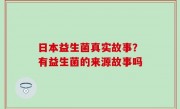 日本益生菌真实故事？有益生菌的来源故事吗