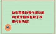 益生菌能改善代谢功能吗(益生菌或有益于改善代谢功能)