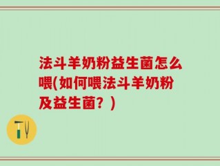 法斗羊奶粉益生菌怎么喂(如何喂法斗羊奶粉及益生菌？)