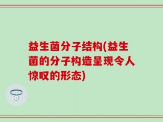 益生菌分子结构(益生菌的分子构造呈现令人惊叹的形态)