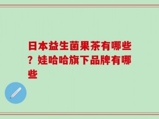 日本益生菌果茶有哪些？娃哈哈旗下品牌有哪些