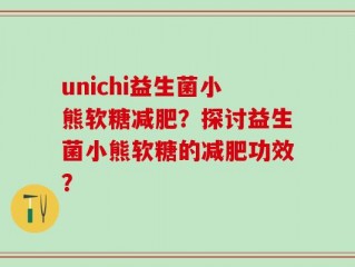 unichi益生菌小熊软糖减肥？探讨益生菌小熊软糖的减肥功效？