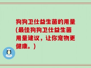狗狗卫仕益生菌的用量(最佳狗狗卫仕益生菌用量建议，让你宠物更健康。)