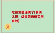 吃益生菌通便了(易便之道：益生菌通便实测有效)