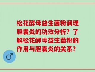 松花酵母益生菌粉调理胆囊炎的功效分析？了解松花酵母益生菌粉的作用与胆囊炎的关系？