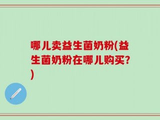 哪儿卖益生菌奶粉(益生菌奶粉在哪儿购买？)