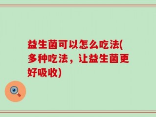 益生菌可以怎么吃法(多种吃法，让益生菌更好吸收)