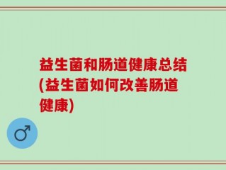 益生菌和肠道健康总结(益生菌如何改善肠道健康)