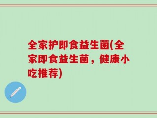 全家护即食益生菌(全家即食益生菌，健康小吃推荐)