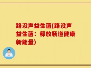 路没声益生菌(路没声益生菌：释放肠道健康新能量)