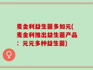 麦金利益生菌多如元(麦金利推出益生菌产品：元元多种益生菌)