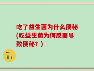吃了益生菌为什么便秘(吃益生菌为何反而导致便秘？)