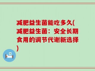 减肥益生菌能吃多久(减肥益生菌：安全长期食用的调节代谢新选择)
