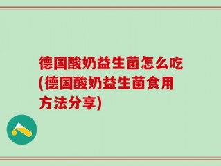 德国酸奶益生菌怎么吃(德国酸奶益生菌食用方法分享)