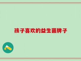 孩子喜欢的益生菌牌子