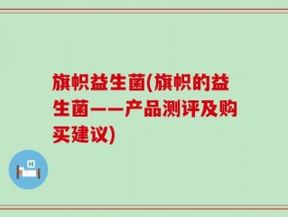 旗帜益生菌(旗帜的益生菌——产品测评及购买建议)