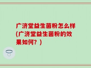 广济堂益生菌粉怎么样(广济堂益生菌粉的效果如何？)