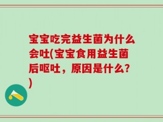 宝宝吃完益生菌为什么会吐(宝宝食用益生菌后呕吐，原因是什么？)