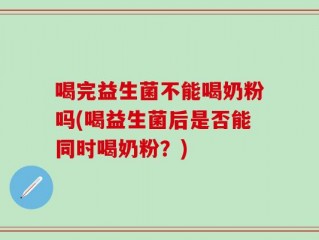 喝完益生菌不能喝奶粉吗(喝益生菌后是否能同时喝奶粉？)