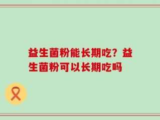 益生菌粉能长期吃？益生菌粉可以长期吃吗
