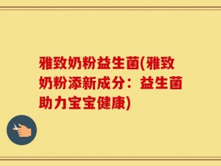 雅致奶粉益生菌(雅致奶粉添新成分：益生菌助力宝宝健康)