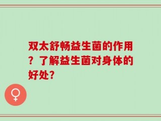 双太舒畅益生菌的作用？了解益生菌对身体的好处？