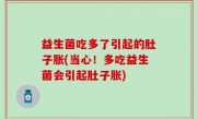益生菌吃多了引起的肚子胀(当心！多吃益生菌会引起肚子胀)