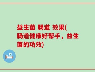 益生菌 肠道 效果(肠道健康好帮手，益生菌的功效)