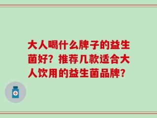 大人喝什么牌子的益生菌好？推荐几款适合大人饮用的益生菌品牌？