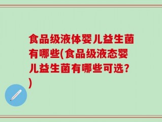 食品级液体婴儿益生菌有哪些(食品级液态婴儿益生菌有哪些可选？)