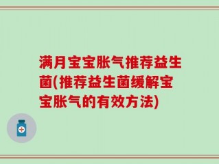 满月宝宝胀气推荐益生菌(推荐益生菌缓解宝宝胀气的有效方法)