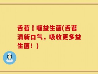 舌苔啫喱益生菌(舌苔清新口气，吸收更多益生菌！)