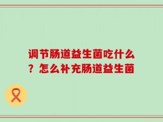 调节肠道益生菌吃什么？怎么补充肠道益生菌