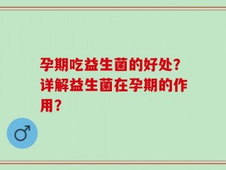 孕期吃益生菌的好处？详解益生菌在孕期的作用？