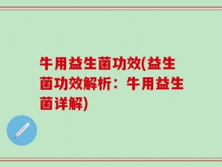 牛用益生菌功效(益生菌功效解析：牛用益生菌详解)