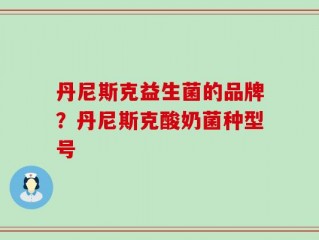 丹尼斯克益生菌的品牌？丹尼斯克酸奶菌种型号