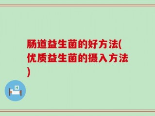 肠道益生菌的好方法(优质益生菌的摄入方法)
